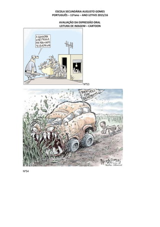 ESCOLA SECUNDÁRIA AUGUSTO GOMES
PORTUGUÊS – 11ºano – ANO LETIVO 2015/16
AVALIAÇÃO DA EXPRESSÃO ORAL
LEITURA DE IMAGEM – CARTOON
Nº53
Nº54
 