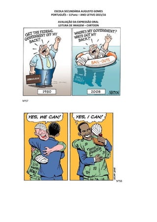 ESCOLA SECUNDÁRIA AUGUSTO GOMES
PORTUGUÊS – 11ºano – ANO LETIVO 2015/16
AVALIAÇÃO DA EXPRESSÃO ORAL
LEITURA DE IMAGEM – CARTOON
Nº57
Nº58
 