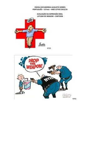 ESCOLA SECUNDÁRIA AUGUSTO GOMES
PORTUGUÊS – 11ºano – ANO LETIVO 2015/16
AVALIAÇÃO DA EXPRESSÃO ORAL
LEITURA DE IMAGEM – CARTOON
Nº59
Nº60
 