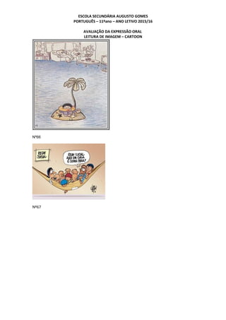 ESCOLA SECUNDÁRIA AUGUSTO GOMES
PORTUGUÊS – 11ºano – ANO LETIVO 2015/16
AVALIAÇÃO DA EXPRESSÃO ORAL
LEITURA DE IMAGEM – CARTOON
Nº66
Nº67
 