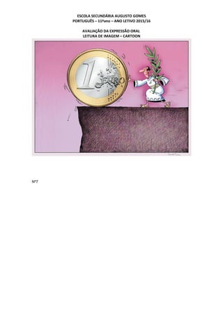ESCOLA SECUNDÁRIA AUGUSTO GOMES
PORTUGUÊS – 11ºano – ANO LETIVO 2015/16
AVALIAÇÃO DA EXPRESSÃO ORAL
LEITURA DE IMAGEM – CARTOON
Nº7
 
