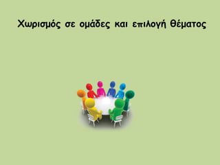 Χωρισμός σε ομάδες και επιλογή θέματος
 