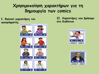 Χρησιμοποίηση χαρακτήρων για τη
δημιουργία των comics
Ι. Βασικοί χαρακτήρες του
προγράμματος
ΙΙ. Χαρακτήρες που βρήκαμε
στ...