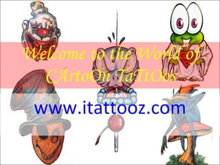 Welcome to the World of CArtoOn TaTtOos www.itattooz.com 