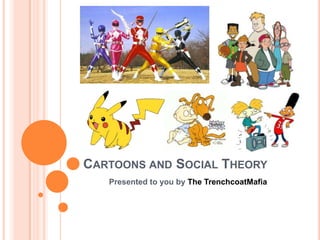 CARTOONS AND SOCIAL THEORY
   Presented to you by The TrenchcoatMafia
 