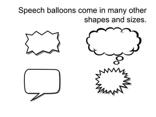 Speech balloons come in many other
shapes and sizes.
 