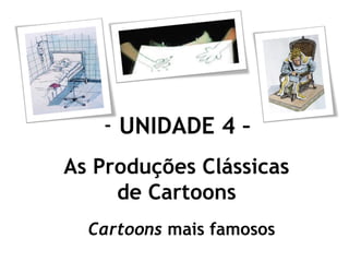 - UNIDADE 4 –
As Produções Clássicas
de Cartoons
Cartoons mais famosos

 