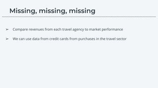 ➢ Compare revenues from each travel agency to market performance
➢ We can use data from credit cards from purchases in the travel sector
………………………………………………………………………………………………………….………………….…...
 