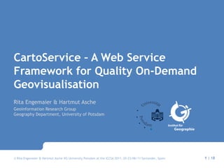 CartoService – A Web Service Framework for Quality On-Demand Geovisualisation Rita Engemaier & HartmutAsche Geoinformation Research GroupGeography Department, University of Potsdam 