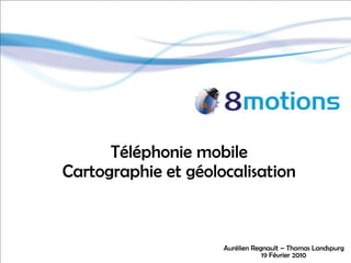 Téléphonie mobile Cartographie et géolocalisation Aurélien Regnault – Thomas Landspurg 19 Février 2010 