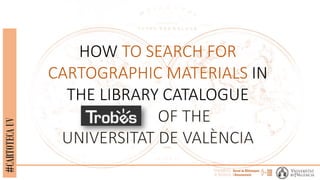 #CARTOTECAUV
HOW TO SEARCH FOR
CARTOGRAPHIC MATERIALS IN
THE LIBRARY CATALOGUE
 