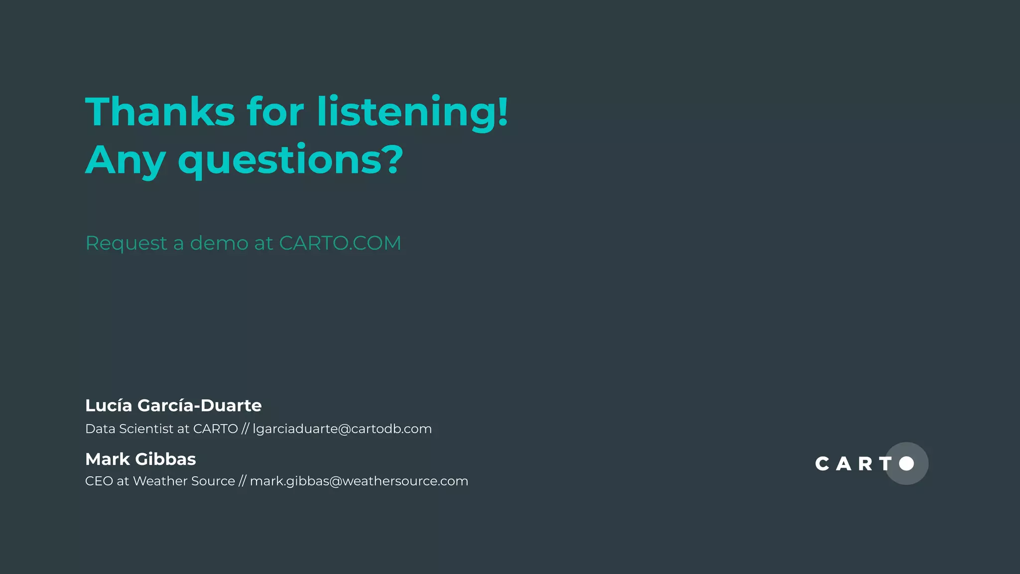 Thanks for listening!
Any questions?
Request a demo at CARTO.COM
Mark Gibbas
CEO at Weather Source // mark.gibbas@weathersource.com
Lucía García-Duarte
Data Scientist at CARTO // lgarciaduarte@cartodb.com
 