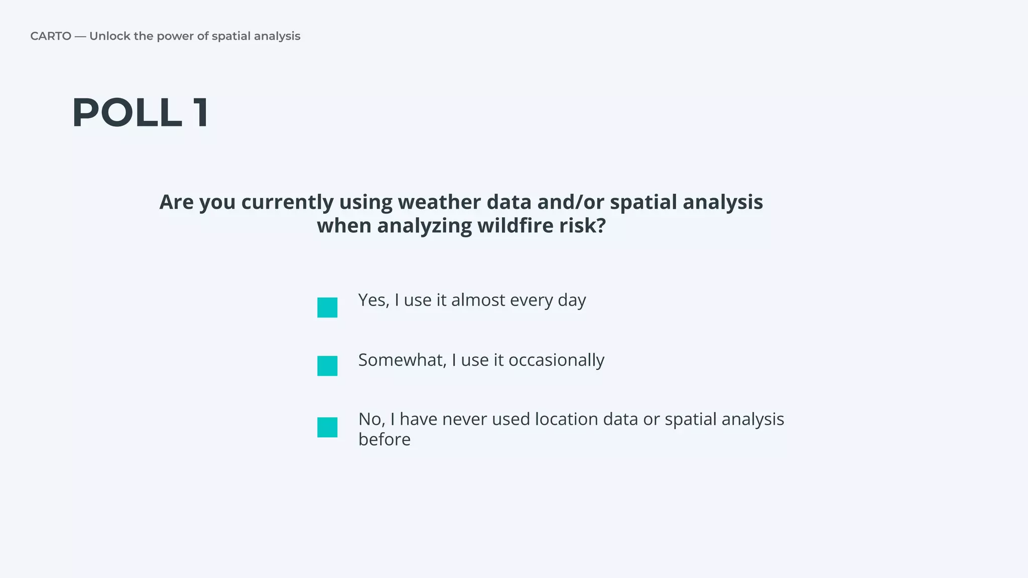 CARTO — Unlock the power of spatial analysis
POLL 1
Are you currently using weather data and/or spatial analysis
when analyzing wildﬁre risk?
Yes, I use it almost every day
Somewhat, I use it occasionally
No, I have never used location data or spatial analysis
before
 