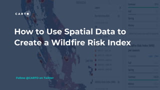 How to Use Spatial Data to
Create a Wildﬁre Risk Index
Follow @CARTO on Twitter
 