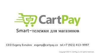 Smart-тележки для магазинов 
CEO Evgeny Evnukov evgeny@cartpay.co tel.+7 (921) 413-9997 
Copyright ©2014, CartPay Co. All rights reserved. 
 