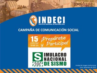 CAMPAÑA DE COMUNICACIÓN SOCIAL




                            Unidad de Imagen Institucional
                                 Lima, Setiembre de 2012
 