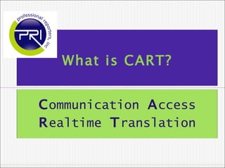 What is CART? C ommunication   A ccess   R ealtime   T ranslation 