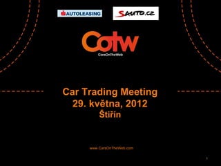Car Trading Meeting
  29. května, 2012
         Štiřín


     www.CarsOnTheWeb.com

                            1
 