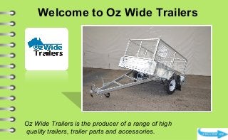 Welcome to Oz Wide Trailers
Oz Wide Trailers is the producer of a range of high
quality trailers, trailer parts and accessories.
 