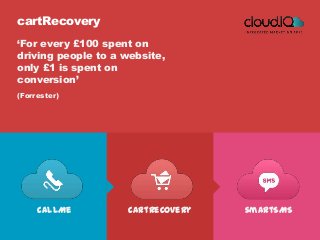 cartRecovery
‘For every £100 spent on
driving people to a website,
only £1 is spent on
conversion’
(Forrester)




     callMe          cartRecovery   smartSMS
 