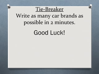 Tie-Breaker
Write as many car brands as
possible in 2 minutes.

Good Luck!

 
