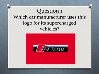 Question 1

Which car manufacturer uses this
logo for its supercharged
vehicles?

 