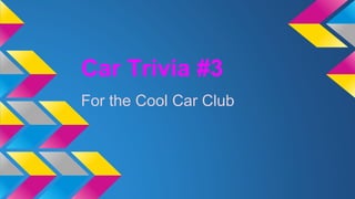 Car Trivia #3
For the Cool Car Club
 