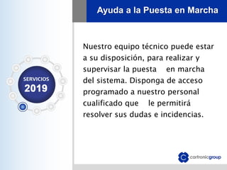 Ayuda a la Puesta en Marcha
Nuestro equipo técnico puede estar
a su disposición, para realizar y
supervisar la puesta en marcha
del sistema. Disponga de acceso
programado a nuestro personal
cualificado que le permitirá
resolver sus dudas e incidencias.
 