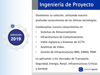 Ingeniería de Proyecto
Diseñamos su solución, utilizando nuestro
profundo conocimiento de las últimas tecnologías.
Combinamos nuestro conocimiento en:
• Sistemas de Almacenamiento
• Infraestructura de Comunicaciones.
• Video vigilancia y Sistemas de CCTV.
• Analíticas de Video.
• Gestión de Infraestructuras BMS, GMAO, PSIM.
Lo aplicamos a los mercados de Transporte,
Seguridad, Energía, Retail, infraestructuras Críticas
y Sanidad.
 