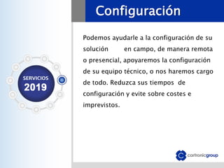 Configuración
Podemos ayudarle a la configuración de su
solución en campo, de manera remota
o presencial, apoyaremos la configuración
de su equipo técnico, o nos haremos cargo
de todo. Reduzca sus tiempos de
configuración y evite sobre costes e
imprevistos.
 