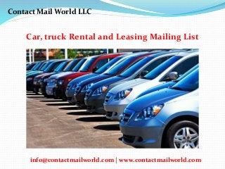 Car, truck Rental and Leasing Mailing List
Contact Mail World LLC
info@contactmailworld.com | www.contactmailworld.com
 