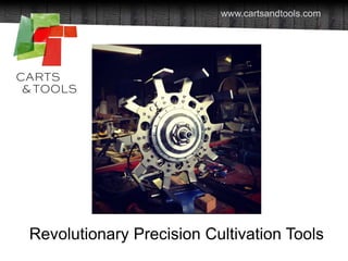 www.cartsandtools.com

Revolutionary Precision Cultivation Tools
2013 Carts and Tools Technology, Inc.

 