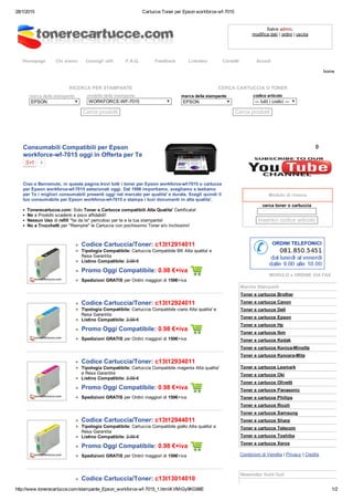 28/1/2015 Cartucce Toner per Epson workforce­wf­7015
http://www.tonerecartucce.com/stampante_Epson_workforce­wf­7015_1.html#.VMiGy9KG98E 1/2
Homepage Chi siamo Consigli utili F.A.Q. Feedback Linkateci Contatti Accedi
Salve admin,
modifica dati | ordini | uscita
RICERCA PER STAMPANTE
marca della stampante 
EPSON
modello della stampante
WORKFORCE­WF­7015
Cerca prodotti
CERCA CARTUCCIA O TONER
marca della stampante 
EPSON
codice articolo
­­­ tutti i codici ­­­
Cerca prodotti
Consumabili Compatibili per Epson
workforce­wf­7015 oggi in Offerta per Te
0
Ciao e Benvenuto, in questa pagina trovi tutti i toner per Epson workforce­wf­7015 o cartucce
per Epson workforce­wf­7015 selezionati oggi. Dal 1996 importiamo, scegliamo e testiamo
per Te i migliori consumabili presenti oggi nel mercato per qualita' e durata. Scegli quindi il
tuo consumabile per Epson workforce­wf­7015 e stampa i tuoi documenti in alta qualita'.
Tonerecartucce.com: Solo Toner e Cartucce compatibili Alta Qualita' Certificata!
No a Prodotti scadenti e poco affidabili!
Nessun Uso di refill "fai da te" pericolosi per te e la tua stampante!
No a Trucchetti per "Riempire" le Cartucce con pochissimo Toner e/o Inchiostro!
Codice Cartuccia/Toner: c13t12914011
Tipologia Compatibile: Cartuccia Compatibile BK Alta qualita' e
Resa Garantita
Listino Compatibile: 2.00 €
Promo Oggi Compatibile: 0.98 €+iva 
Spedizioni GRATIS per Ordini maggiori di 150€+iva
Codice Cartuccia/Toner: c13t12924011
Tipologia Compatibile: Cartuccia Compatibile ciano Alta qualita' e
Resa Garantita
Listino Compatibile: 2.00 €
Promo Oggi Compatibile: 0.98 €+iva 
Spedizioni GRATIS per Ordini maggiori di 150€+iva
Codice Cartuccia/Toner: c13t12934011
Tipologia Compatibile: Cartuccia Compatibile magenta Alta qualita'
e Resa Garantita
Listino Compatibile: 2.00 €
Promo Oggi Compatibile: 0.98 €+iva 
Spedizioni GRATIS per Ordini maggiori di 150€+iva
Codice Cartuccia/Toner: c13t12944011
Tipologia Compatibile: Cartuccia Compatibile giallo Alta qualita' e
Resa Garantita
Listino Compatibile: 2.00 €
Promo Oggi Compatibile: 0.98 €+iva 
Spedizioni GRATIS per Ordini maggiori di 150€+iva
Codice Cartuccia/Toner: c13t13014010
0
 
Modulo di ricerca
cerca toner o cartuccia 
 
inserisci codice articolo  
MODULO x ORDINE VIA FAX
Marche Stampanti
Toner e cartucce Brother
Toner e cartucce Canon
Toner e cartucce Dell
Toner e cartucce Epson
Toner e cartucce Hp
Toner e cartucce Ibm
Toner e cartucce Kodak
Toner e cartucce Konica­Minolta
Toner e cartucce Kyocera­Mita
Toner e cartucce Lexmark
Toner e cartucce Oki
Toner e cartucce Olivetti
Toner e cartucce Panasonic
Toner e cartucce Philips
Toner e cartucce Ricoh
Toner e cartucce Samsung
Toner e cartucce Sharp
Toner e cartucce Telecom
Toner e cartucce Toshiba
Toner e cartucce Xerox
Condizioni di Vendita | Privacy | Credits
 
 
Newsletter Sold Out!
home
 