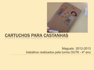 CARTUCHOS PARA CASTANHAS

                                 Magusto 2012-2013
       trabalhos realizados pela turma OUT6 - 4º ano
 
