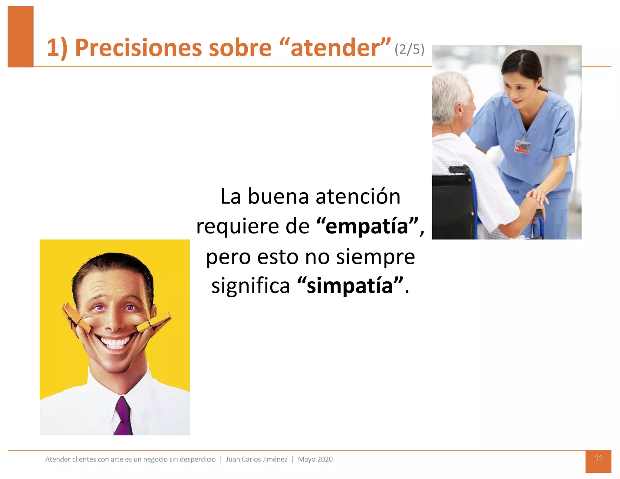 Atender clientes con arte es un negocio sin desperdicio | Juan Carlos Jiménez | Mayo 2020 11
1) Precisiones sobre “atender”
La buena atención
requiere de “empatía”,
pero esto no siempre
significa “simpatía”.
(2/5)
 