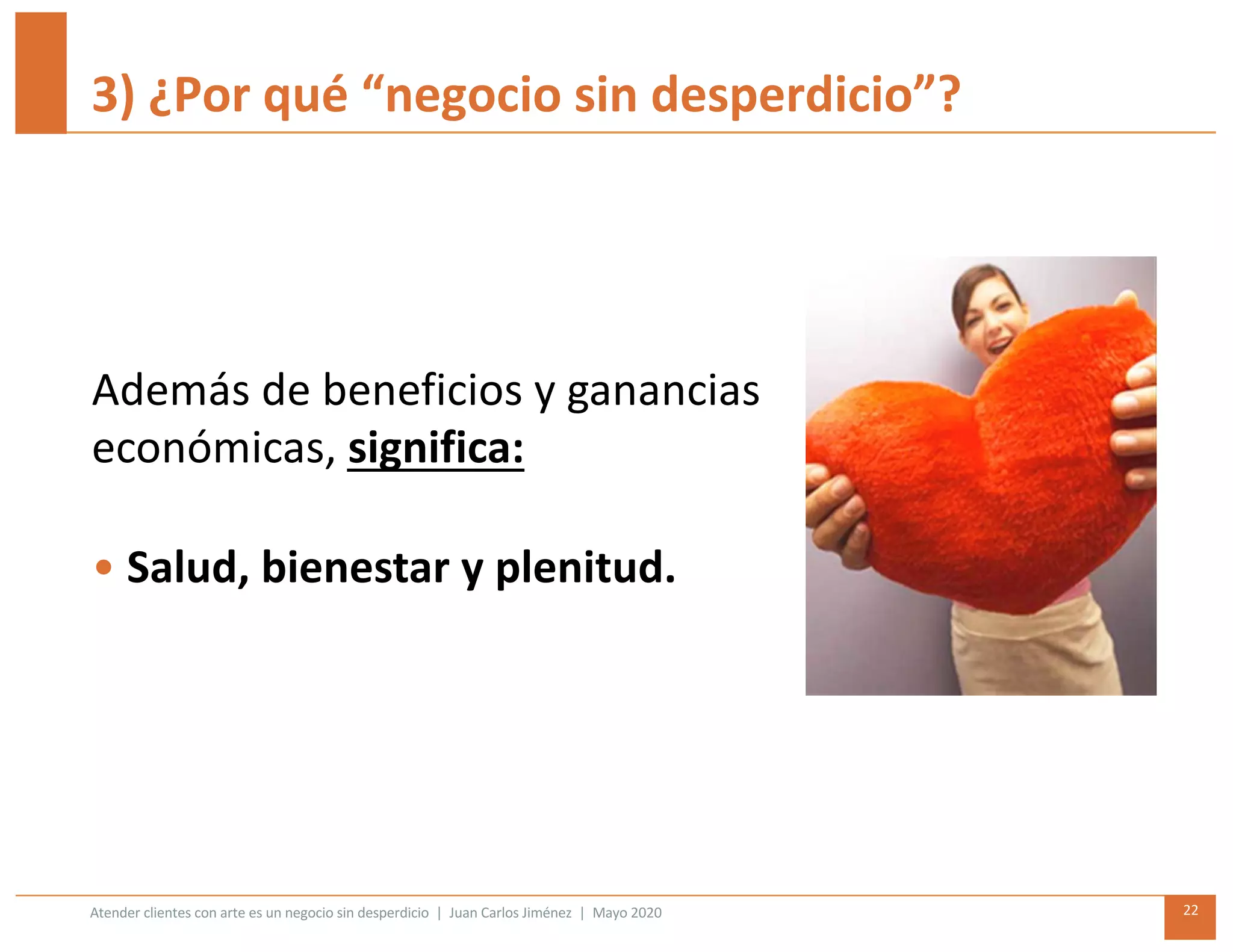 Atender clientes con arte es un negocio sin desperdicio | Juan Carlos Jiménez | Mayo 2020 22
3) ¿Por qué “negocio sin desperdicio”?
Además de beneficios y ganancias
económicas, significa:
• Salud, bienestar y plenitud.
 