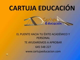 CARTUJA EDUCACIÓN
EL PUENTE HACIA TU ÉXITO ACADÉMICO Y
PERSONAL
TE AYUDAREMOS A APROBAR
645 548 227
www.cartujaeducacion.com
 
