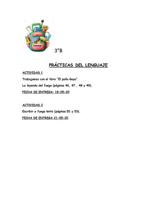 3°B
PRÁCTICAS DEL LENGUAJE
ACTIVIDAD 1
Trabajamos con el libro “El pollo Goyo”.
La leyenda del fuego (páginas 46, 47 , 48 ...