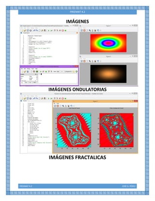 FREEMAT 4.2 JOSÉ G. PÉREZ
FREEMAT 4.2
IMÁGENES
IMÁGENES ONDULATORIAS
IMÁGENES FRACTALICAS
 