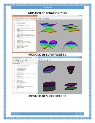 FREEMAT 4.2 JOSÉ G. PÉREZ
FREEMAT 4.2
MOSAICO DE ECUACIONES 3D
MOSAICO DE SUPERFICIES 3D
MOSAICO DE SUPERFICIES 3D
 