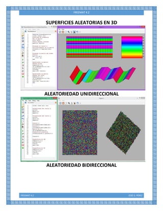 FREEMAT 4.2 JOSÉ G. PÉREZ
FREEMAT 4.2
SUPERFICIES ALEATORIAS EN 3D
ALEATORIEDAD UNIDIRECCIONAL
ALEATORIEDAD BIDIRECCIONAL
 