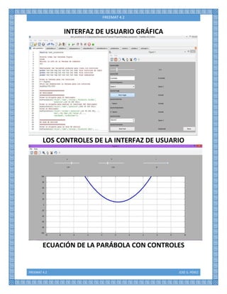 FREEMAT 4.2 JOSÉ G. PÉREZ
FREEMAT 4.2
INTERFAZ DE USUARIO GRÁFICA
LOS CONTROLES DE LA INTERFAZ DE USUARIO
ECUACIÓN DE LA PARÁBOLA CON CONTROLES
 