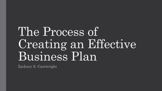 The Process of
Creating an Effective
Business Plan
Zachary S. Cartwright
 