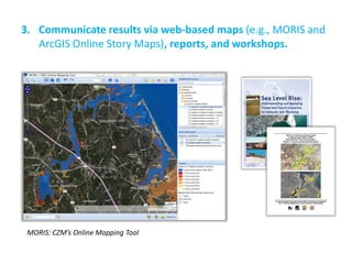 3.Communicate results via web-based maps (e.g., MORIS and ArcGIS Online Story Maps), reports, and workshops. 
MORIS: CZM’s Online Mapping Tool  