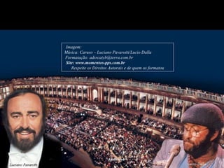 Imagem:  Música: Caruso – Luciano Pavarotti/Lucio Dalla  Formatação: adsrcatyb@terra.com.br  Site: www.momentos-pps.com.br   Respeite os Direitos Autorais e de quem os formatou 