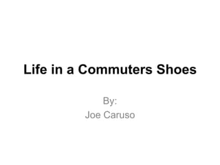 Life in a Commuters Shoes  By: Joe Caruso 
