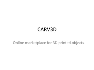 CARV3D
Online marketplace for 3D printed objects

 