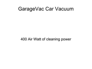 GarageVac Car Vacuum
400 Air Watt of cleaning power
 