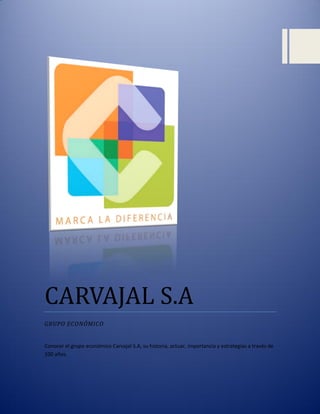 CARVAJAL S.A
GRUPO ECONÓMICO
Conocer el grupo económico Carvajal S.A, su historia, actuar, importancia y estrategias a través de
100 años.
 