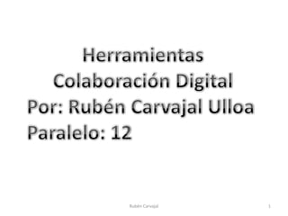 Herramientas Colaboración Digital Por: Rubén Carvajal Ulloa Paralelo: 12 1 Rubén Carvajal 